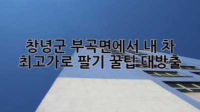 🚗 창녕군 부곡면에서 내 차 최고가로 팔기! 꿀팁 대방출 🍯