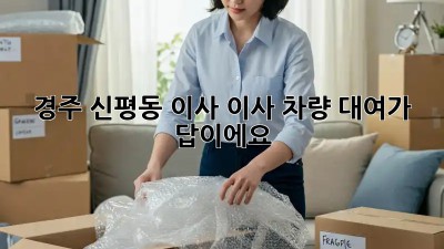 경주 신평동 이사? 이사 차량 대여가 답이에요!