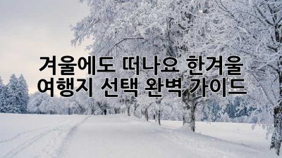 겨울에도 떠나요!☃️ 한겨울 여행지 선택 완벽 가이드