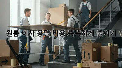 원룸 이사, 용달 비용 똑똑하게 줄이기!